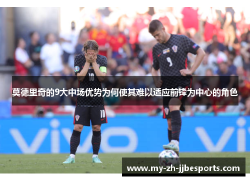 莫德里奇的9大中场优势为何使其难以适应前锋为中心的角色