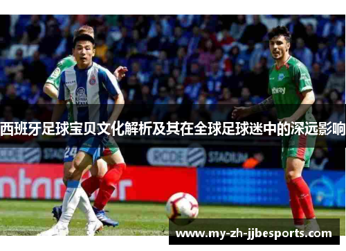 西班牙足球宝贝文化解析及其在全球足球迷中的深远影响