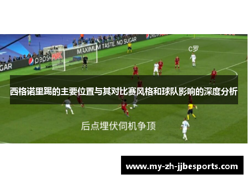 西格诺里踢的主要位置与其对比赛风格和球队影响的深度分析 西格诺里踢的主要位置与其对比赛风格和球队影响的深度分析