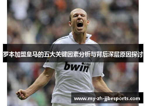 罗本加盟皇马的五大关键因素分析与背后深层原因探讨 罗本加盟皇马的五大关键因素分析与背后深层原因探讨