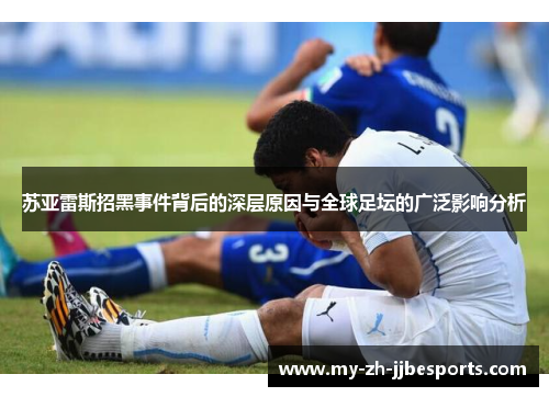 苏亚雷斯招黑事件背后的深层原因与全球足坛的广泛影响分析