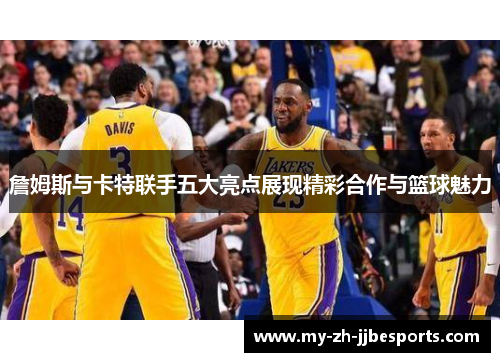 詹姆斯与卡特联手五大亮点展现精彩合作与篮球魅力 詹姆斯与卡特联手五大亮点展现精彩合作与篮球魅力
