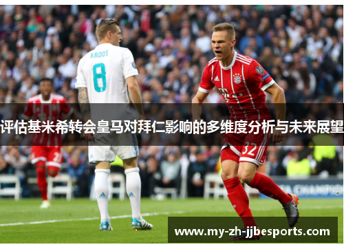 评估基米希转会皇马对拜仁影响的多维度分析与未来展望 评估基米希转会皇马对拜仁影响的多维度分析与未来展望