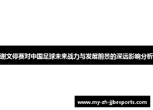 谢文停赛对中国足球未来战力与发展前景的深远影响分析 谢文停赛对中国足球未来战力与发展前景的深远影响分析
