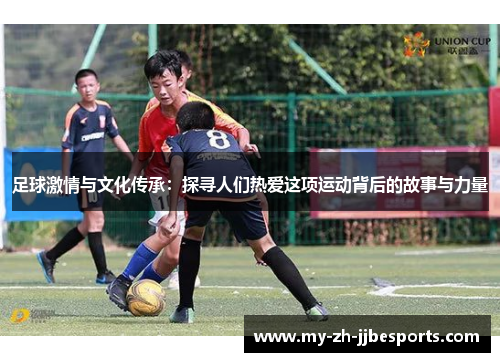 足球激情与文化传承：探寻人们热爱这项运动背后的故事与力量