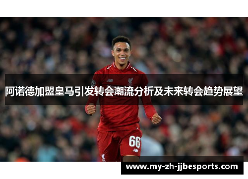 阿诺德加盟皇马引发转会潮流分析及未来转会趋势展望 阿诺德加盟皇马引发转会潮流分析及未来转会趋势展望