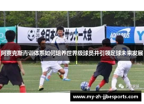 阿贾克斯青训体系如何培养世界级球员并引领足球未来发展 阿贾克斯青训体系如何培养世界级球员并引领足球未来发展