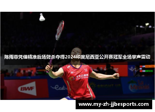 陈雨菲凭借精准后场劈杀夺得2024印度尼西亚公开赛冠军全场掌声雷动