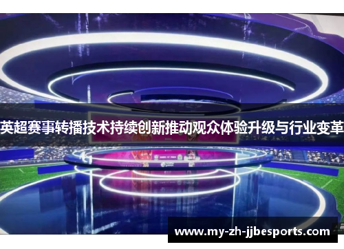 英超赛事转播技术持续创新推动观众体验升级与行业变革 英超赛事转播技术持续创新推动观众体验升级与行业变革