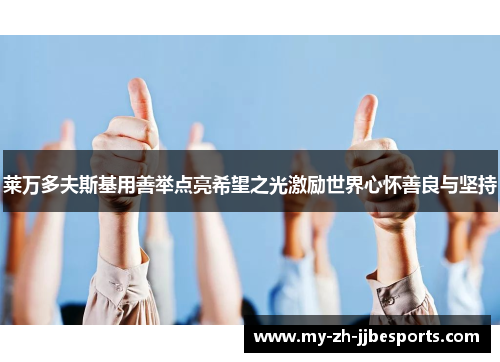 莱万多夫斯基用善举点亮希望之光激励世界心怀善良与坚持 莱万多夫斯基用善举点亮希望之光激励世界心怀善良与坚持