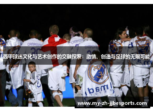 西甲球迷文化与艺术创作的交融探索：激情、创造与足球的无限可能