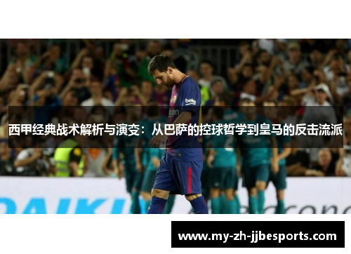 西甲经典战术解析与演变：从巴萨的控球哲学到皇马的反击流派
