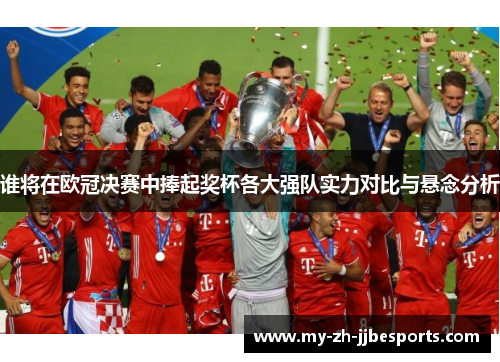 谁将在欧冠决赛中捧起奖杯各大强队实力对比与悬念分析