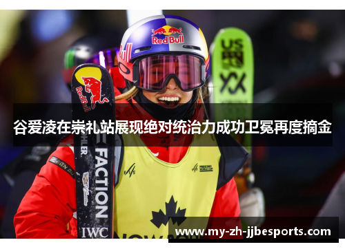 谷爱凌在崇礼站展现绝对统治力成功卫冕再度摘金 谷爱凌在崇礼站展现绝对统治力成功卫冕再度摘金