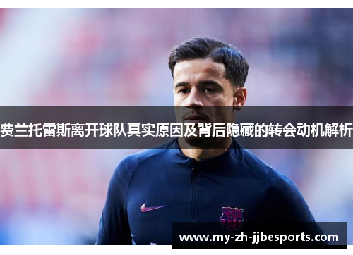 费兰托雷斯离开球队真实原因及背后隐藏的转会动机解析 费兰托雷斯离开球队真实原因及背后隐藏的转会动机解析