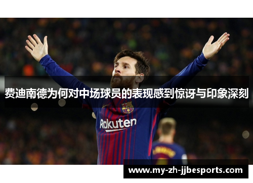 费迪南德为何对中场球员的表现感到惊讶与印象深刻 费迪南德为何对中场球员的表现感到惊讶与印象深刻