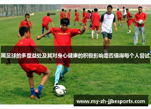 踢足球的多重益处及其对身心健康的积极影响是否值得每个人尝试 踢足球的多重益处及其对身心健康的积极影响是否值得每个人尝试