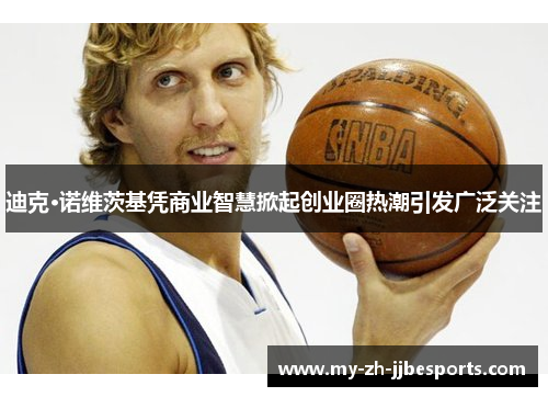 迪克·诺维茨基凭商业智慧掀起创业圈热潮引发广泛关注