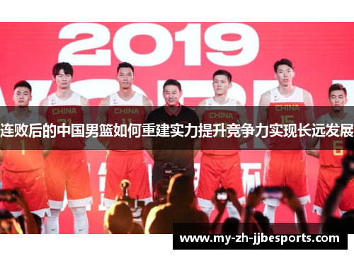 连败后的中国男篮如何重建实力提升竞争力实现长远发展 连败后的中国男篮如何重建实力提升竞争力实现长远发展