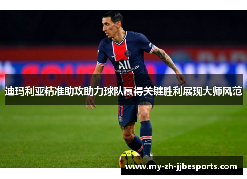 迪玛利亚精准助攻助力球队赢得关键胜利展现大师风范 迪玛利亚精准助攻助力球队赢得关键胜利展现大师风范