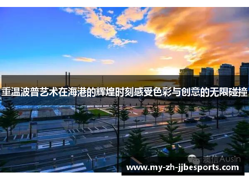 重温波普艺术在海港的辉煌时刻感受色彩与创意的无限碰撞 重温波普艺术在海港的辉煌时刻感受色彩与创意的无限碰撞