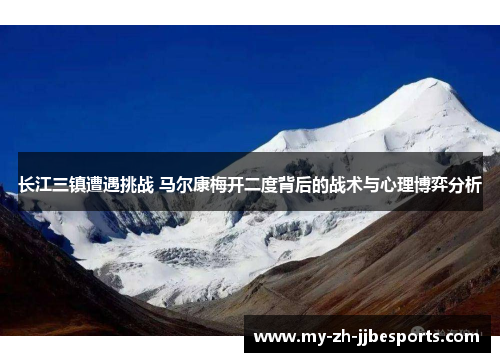 长江三镇遭遇挑战 马尔康梅开二度背后的战术与心理博弈分析 长江三镇遭遇挑战 马尔康梅开二度背后的战术与心理博弈分析