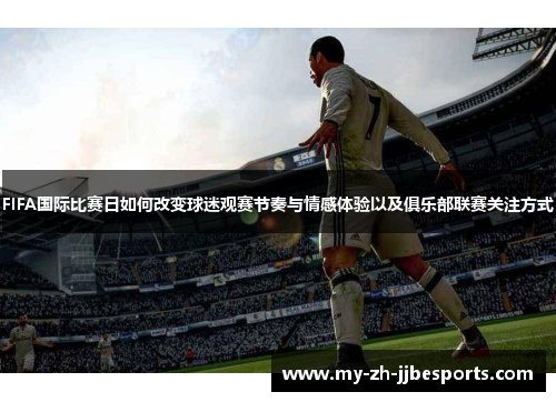 FIFA国际比赛日如何改变球迷观赛节奏与情感体验以及俱乐部联赛关注方式