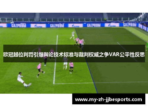 欧冠越位判罚引爆舆论技术标准与裁判权威之争VAR公平性反思 欧冠越位判罚引爆舆论技术标准与裁判权威之争VAR公平性反思