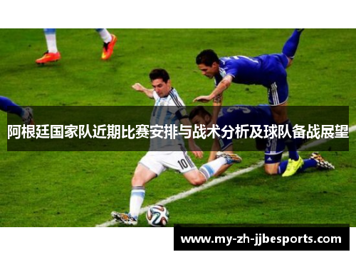 阿根廷国家队近期比赛安排与战术分析及球队备战展望 阿根廷国家队近期比赛安排与战术分析及球队备战展望