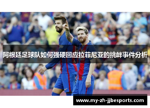 阿根廷足球队如何强硬回应拉菲尼亚的挑衅事件分析 阿根廷足球队如何强硬回应拉菲尼亚的挑衅事件分析