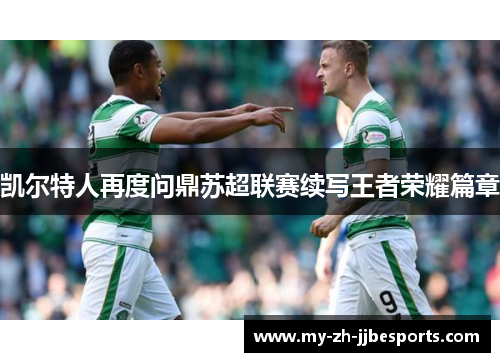 凯尔特人再度问鼎苏超联赛续写王者荣耀篇章 凯尔特人再度问鼎苏超联赛续写王者荣耀篇章