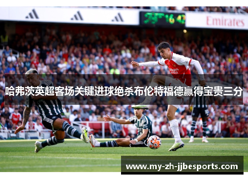 哈弗茨英超客场关键进球绝杀布伦特福德赢得宝贵三分 哈弗茨英超客场关键进球绝杀布伦特福德赢得宝贵三分
