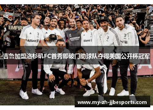 吉鲁加盟洛杉矶FC首秀即破门助球队夺得美国公开杯冠军