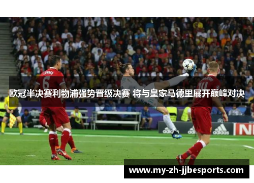 欧冠半决赛利物浦强势晋级决赛 将与皇家马德里展开巅峰对决 欧冠半决赛利物浦强势晋级决赛 将与皇家马德里展开巅峰对决