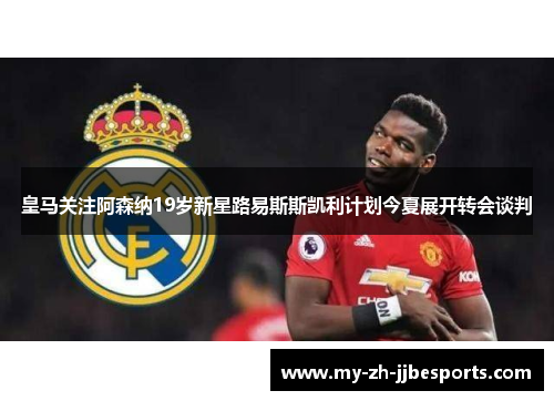 皇马关注阿森纳19岁新星路易斯斯凯利计划今夏展开转会谈判 皇马关注阿森纳19岁新星路易斯斯凯利计划今夏展开转会谈判