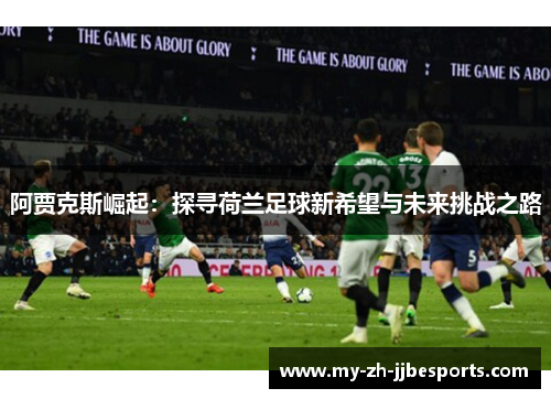 阿贾克斯崛起：探寻荷兰足球新希望与未来挑战之路
