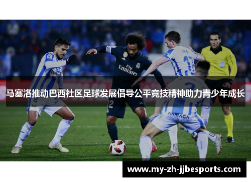 马塞洛推动巴西社区足球发展倡导公平竞技精神助力青少年成长