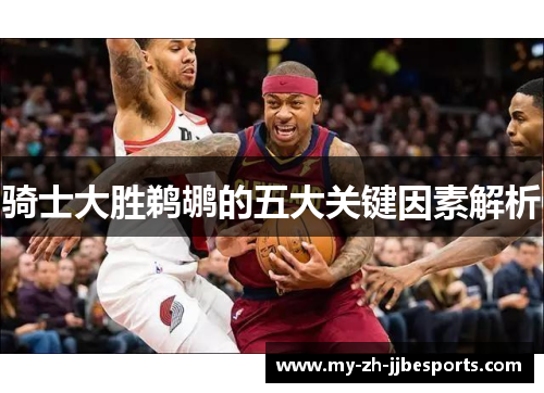 骑士大胜鹈鹕的五大关键因素解析