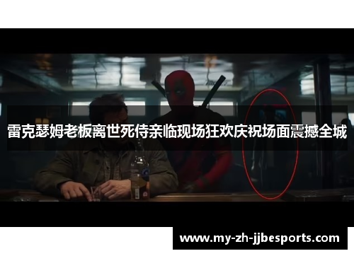 雷克瑟姆老板离世死侍亲临现场狂欢庆祝场面震撼全城 雷克瑟姆老板离世死侍亲临现场狂欢庆祝场面震撼全城