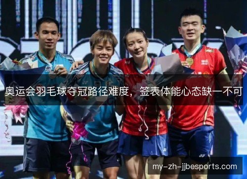 奥运会羽毛球夺冠路径难度,签表体能心态缺一不可 奥运会羽毛球夺冠路径难度,签表体能心态缺一不可