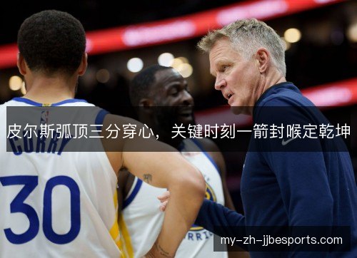 皮尔斯弧顶三分穿心，关键时刻一箭封喉定乾坤