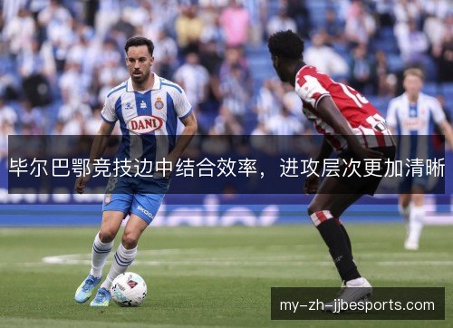 毕尔巴鄂竞技边中结合效率,进攻层次更加清晰 毕尔巴鄂竞技边中结合效率,进攻层次更加清晰