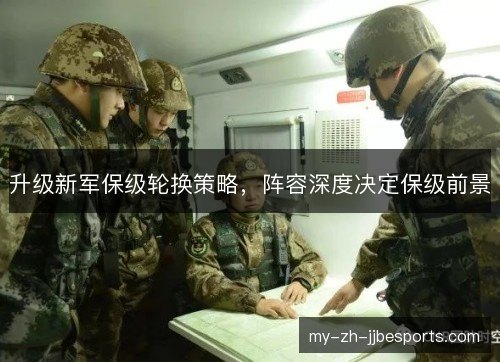 升级新军保级轮换策略,阵容深度决定保级前景 升级新军保级轮换策略,阵容深度决定保级前景