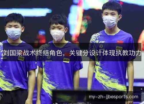 刘国梁战术终结角色,关键分设计体现执教功力 刘国梁战术终结角色,关键分设计体现执教功力